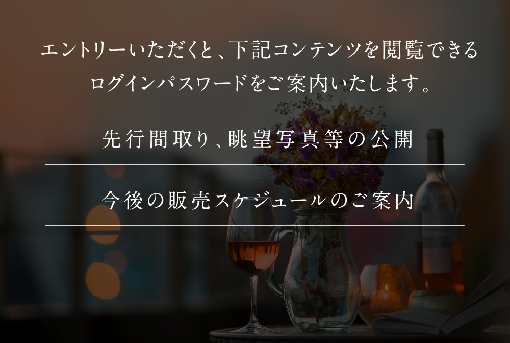 エントリーいただくと、下記コンテンツを閲覧できるログインパスワードをご案内いたします。・先行間取り、眺望写真等の公開・今後の販売スケジュールのご案内